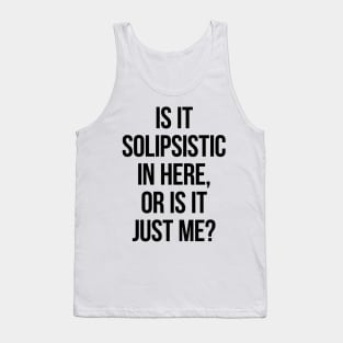 Is It Solipsistic In Here Or Is It Just Me? Tank Top